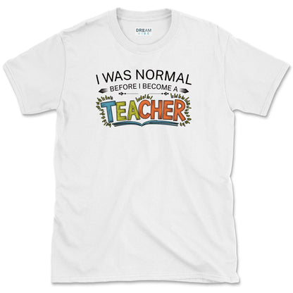 I Was Normal Before I Become A Teacher T-Shirt