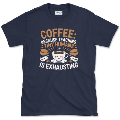 Coffee, Because Teaching Tiny Humans is Exhausting Teacher T-Shirt