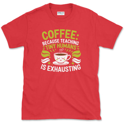 Coffee, Because Teaching Tiny Humans is Exhausting Teacher T-Shirt