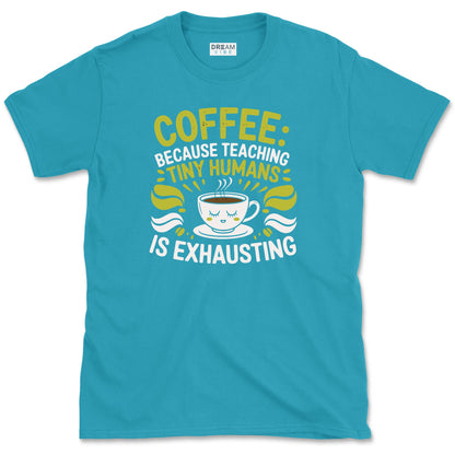 Coffee, Because Teaching Tiny Humans is Exhausting Teacher T-Shirt